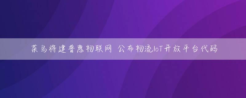 菜鸟将建普惠物联网 公布物流IoT开放平台代码